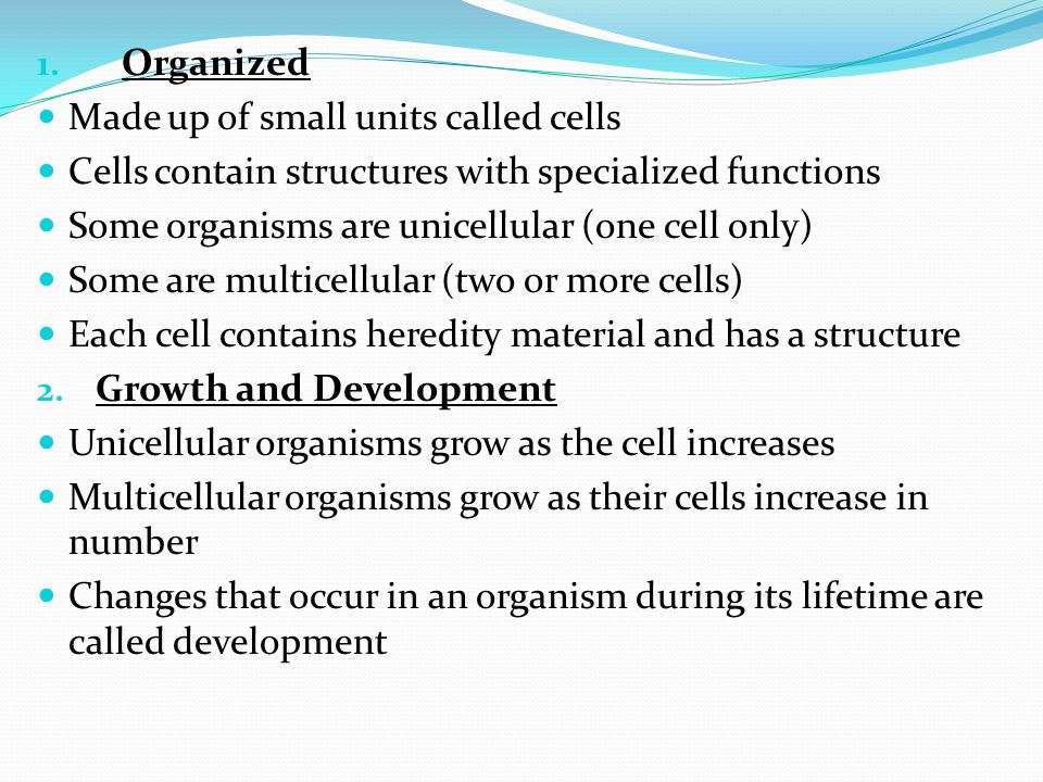 Organized Made up of small units called cells. Cells contain structures with specialized functions.