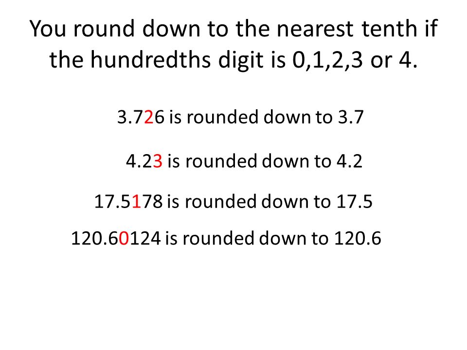 You round down to the nearest tenth if the hundredths digit is 0,1,2,3 or 4.
