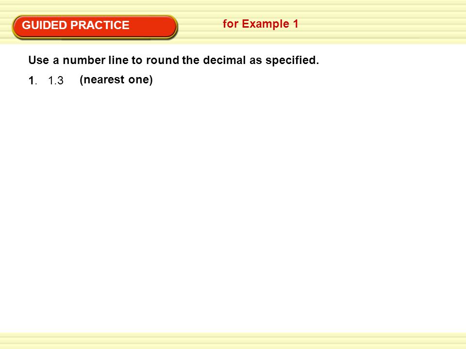 GUIDED PRACTICE for Example 1. Use a number line to round the decimal as specified.