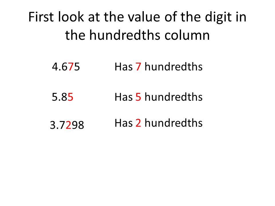 First look at the value of the digit in the hundredths column