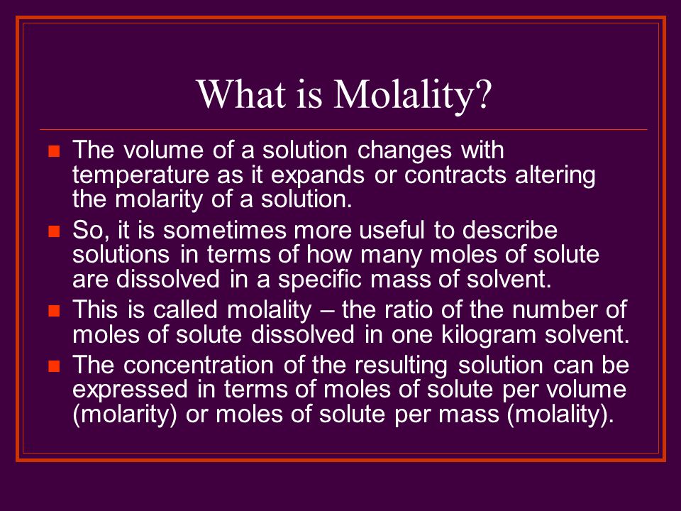 What is Molality The volume of a solution changes with temperature as it expands or contracts altering the molarity of a solution.
