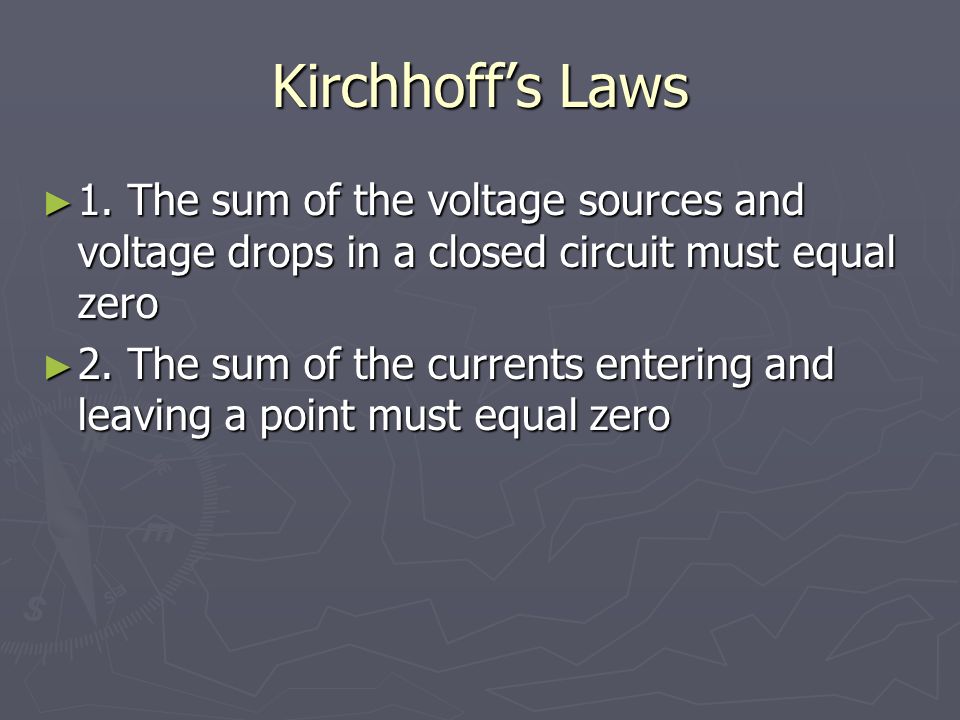 Kirchhoff’s Laws 1. The sum of the voltage sources and voltage drops in a closed circuit must equal zero.