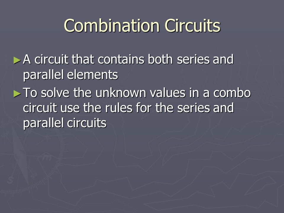 Combination Circuits A circuit that contains both series and parallel elements.