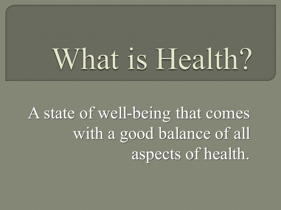 What is Health A state of well-being that comes with a good balance of all aspects of health.