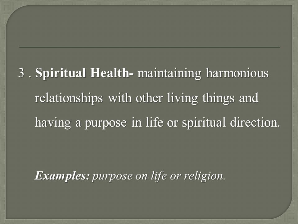 3 . Spiritual Health- maintaining harmonious relationships with other living things and having a purpose in life or spiritual direction.