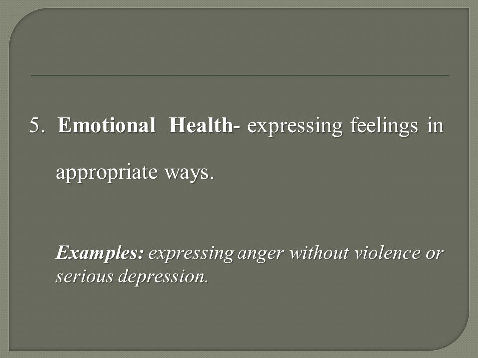 5. Emotional Health- expressing feelings in appropriate ways.