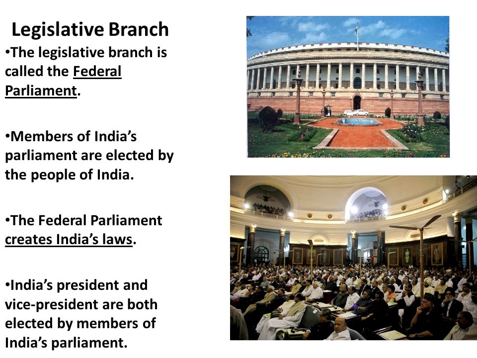 Legislative Branch The legislative branch is called the Federal Parliament. Members of India’s parliament are elected by the people of India.