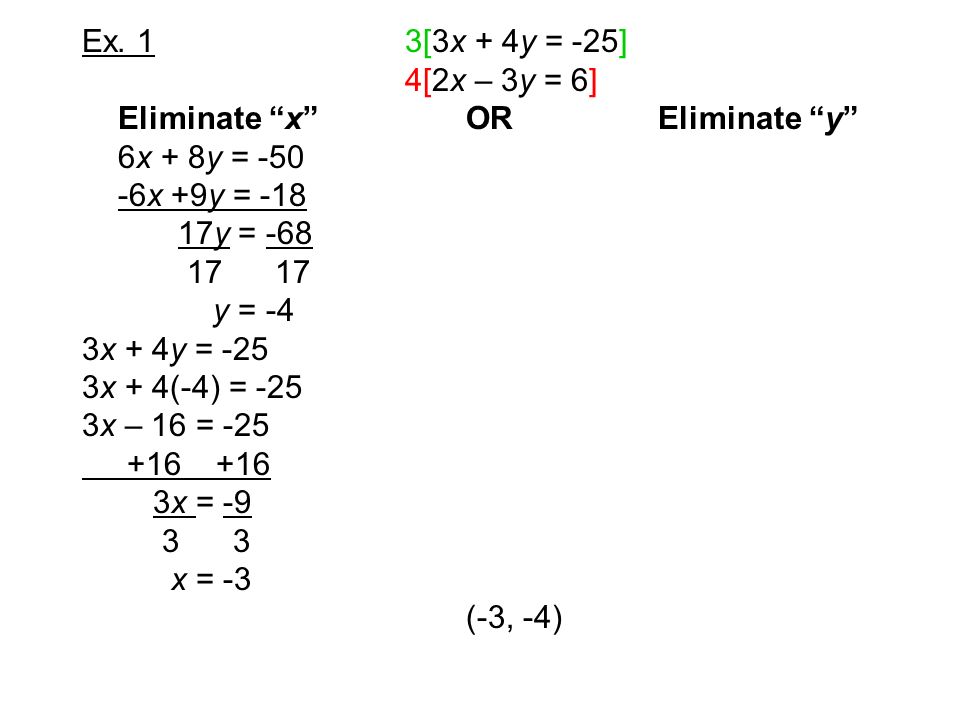 Ex. 1 3[3x + 4y = -25] 4[2x – 3y = 6] Eliminate x OR Eliminate y 6x + 8y = x +9y = -18.