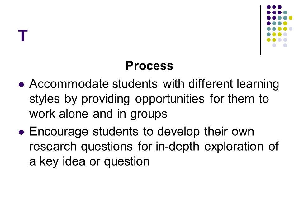 T Process. Accommodate students with different learning styles by providing opportunities for them to work alone and in groups.