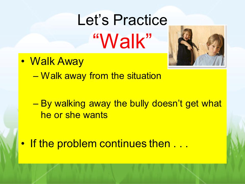 Let’s Practice Walk Walk Away If the problem continues then . . .