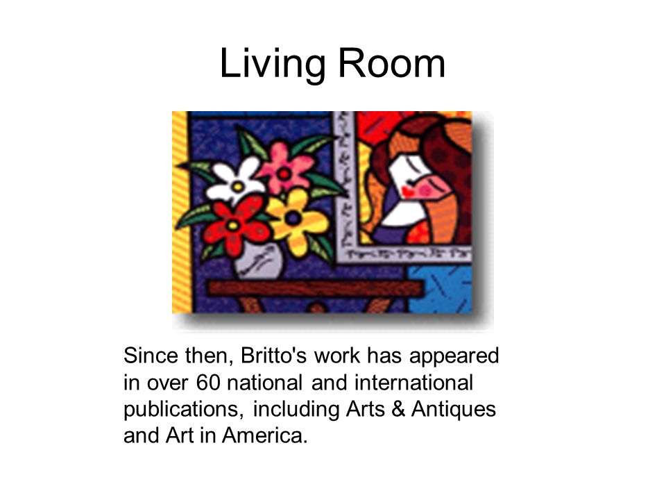 Living Room Since then, Britto s work has appeared in over 60 national and international publications, including Arts & Antiques and Art in America.