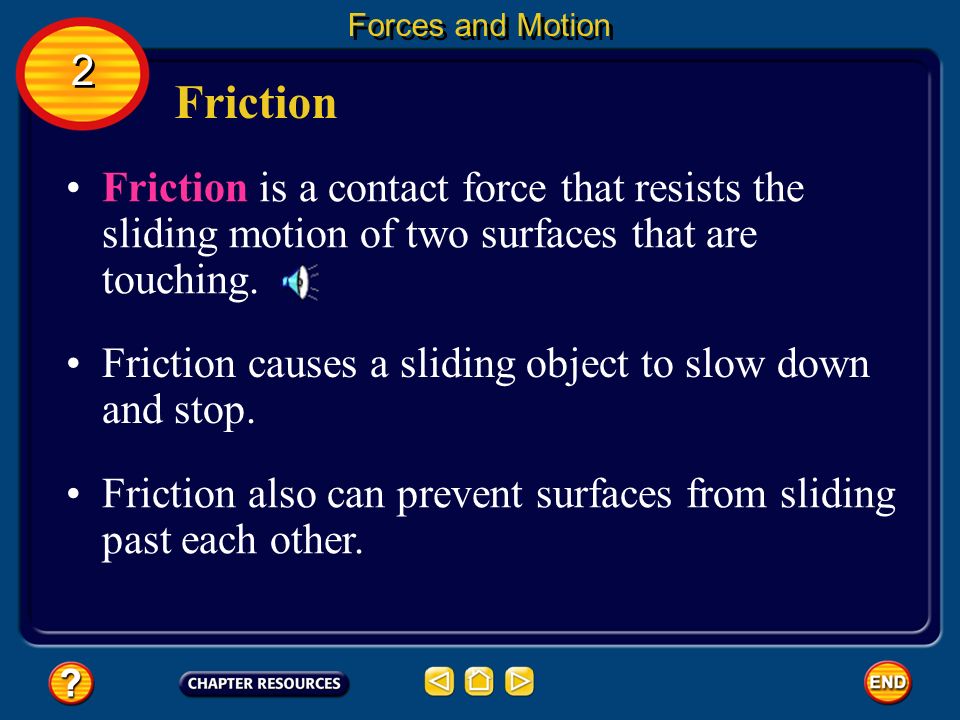 Forces and Motion 2. Friction. Friction is a contact force that resists the sliding motion of two surfaces that are touching.