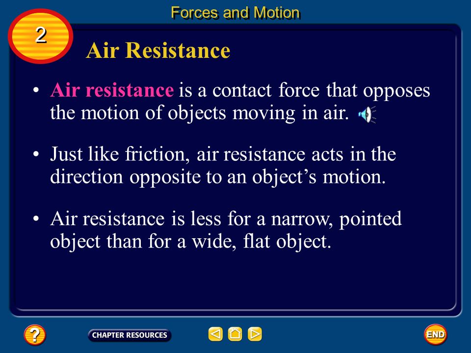 Forces and Motion 2. Air Resistance. Air resistance is a contact force that opposes the motion of objects moving in air.