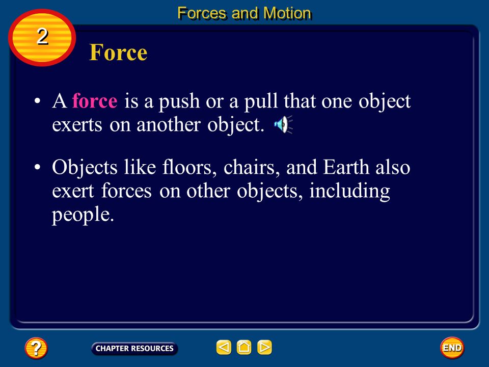 Forces and Motion 2. Force. A force is a push or a pull that one object exerts on another object.