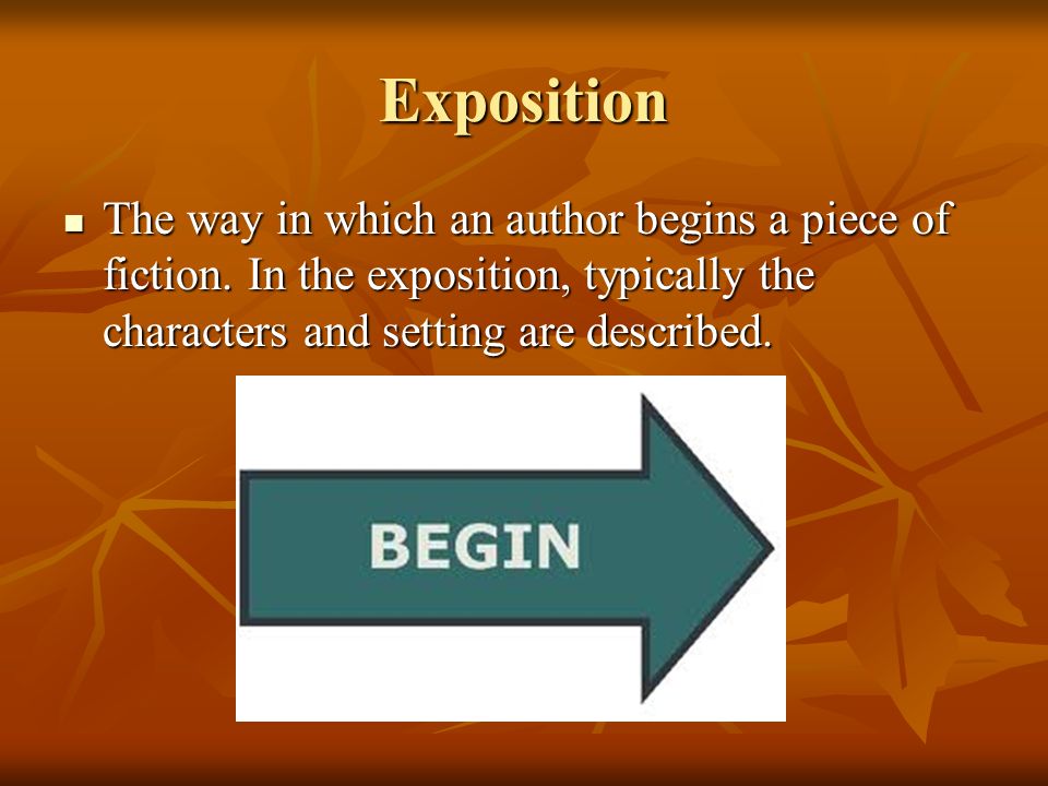 Exposition The way in which an author begins a piece of fiction.