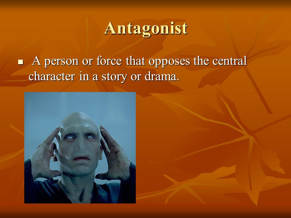 Antagonist A person or force that opposes the central character in a story or drama.