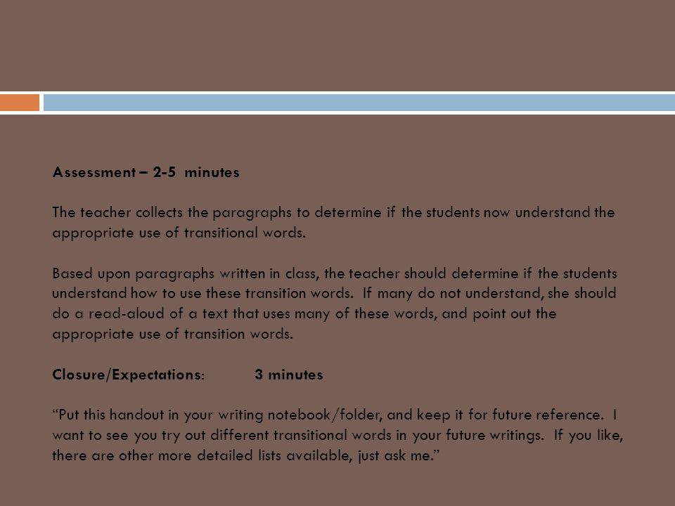 Assessment – 2-5 minutes The teacher collects the paragraphs to determine if the students now understand the appropriate use of transitional words.