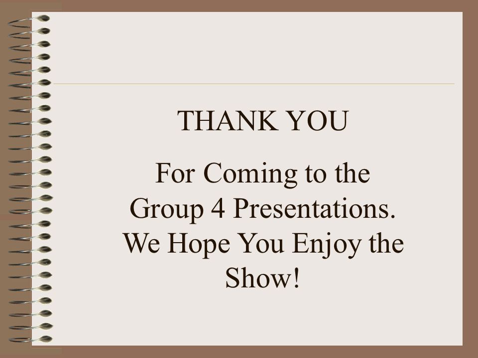For Coming to the Group 4 Presentations. We Hope You Enjoy the Show!