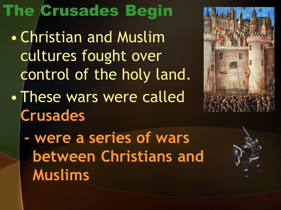 The Crusades Begin Christian and Muslim cultures fought over control of the holy land. These wars were called Crusades.