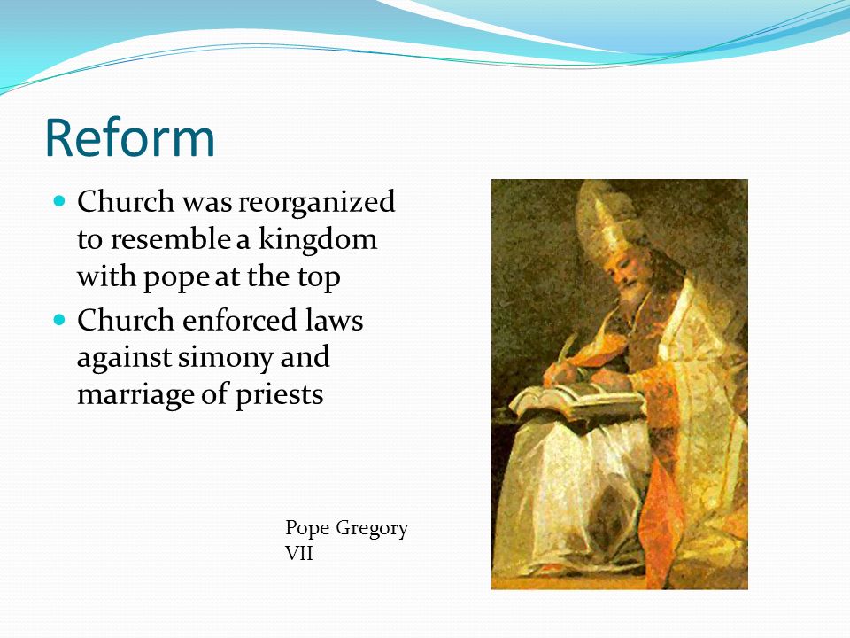 Reform Church was reorganized to resemble a kingdom with pope at the top. Church enforced laws against simony and marriage of priests.