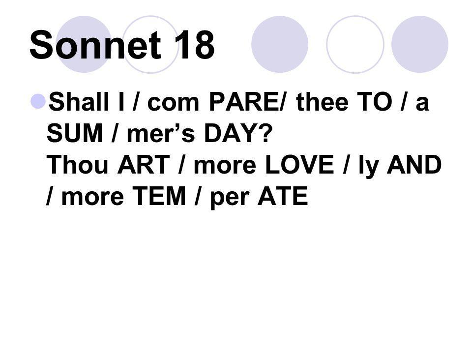 Sonnet 18 Shall I / com PARE/ thee TO / a SUM / mer’s DAY.