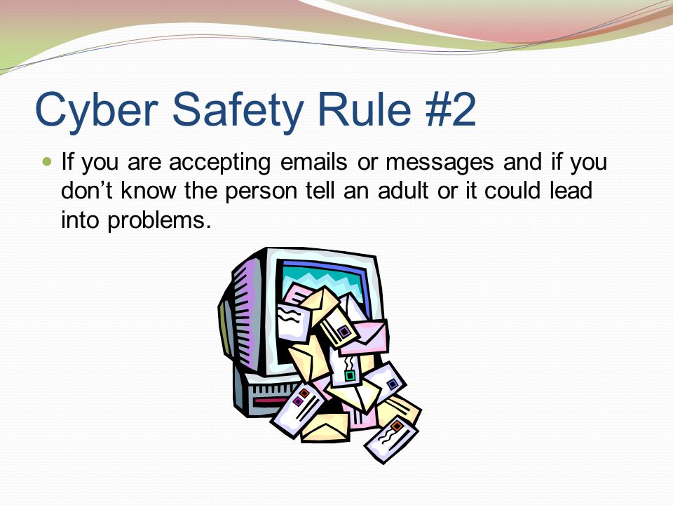 Cyber Safety Rule #2 If you are accepting  s or messages and if you don’t know the person tell an adult or it could lead into problems.
