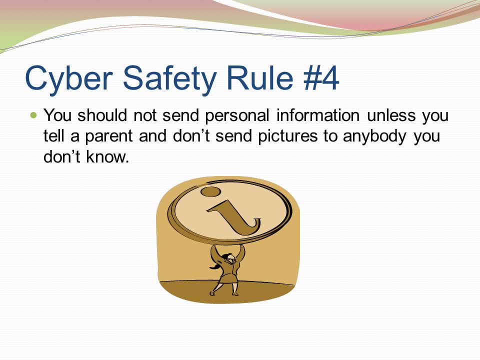 Cyber Safety Rule #4 You should not send personal information unless you tell a parent and don’t send pictures to anybody you don’t know.