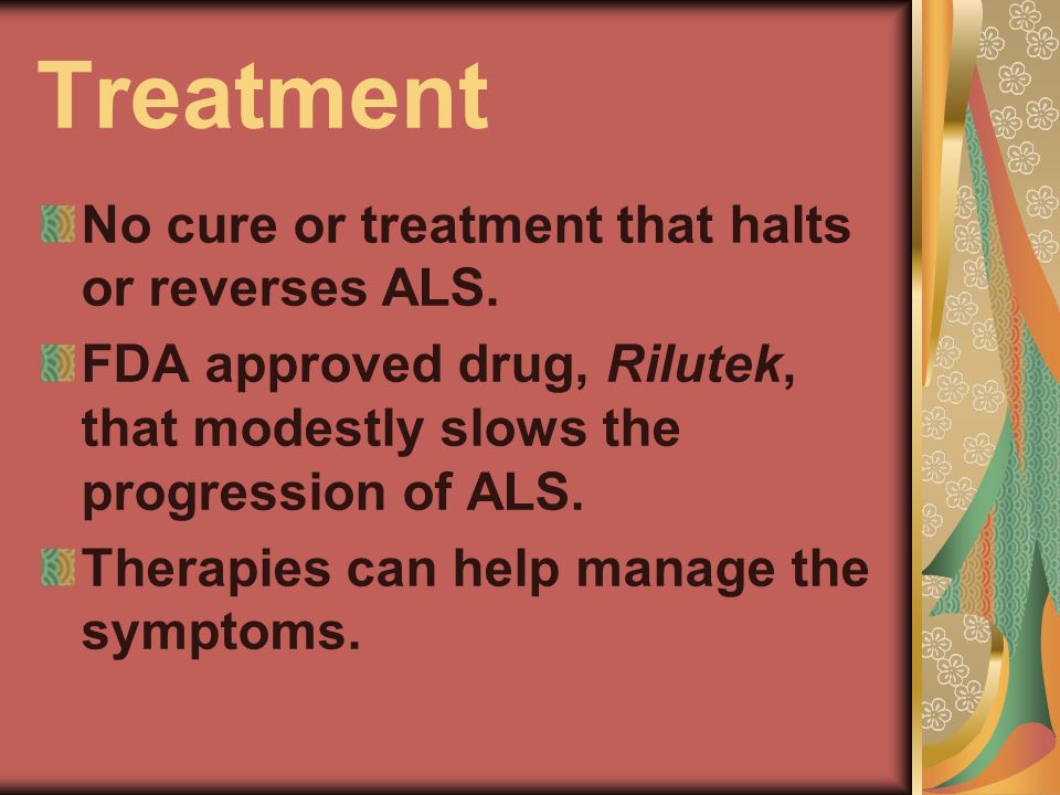 Treatment No cure or treatment that halts or reverses ALS.