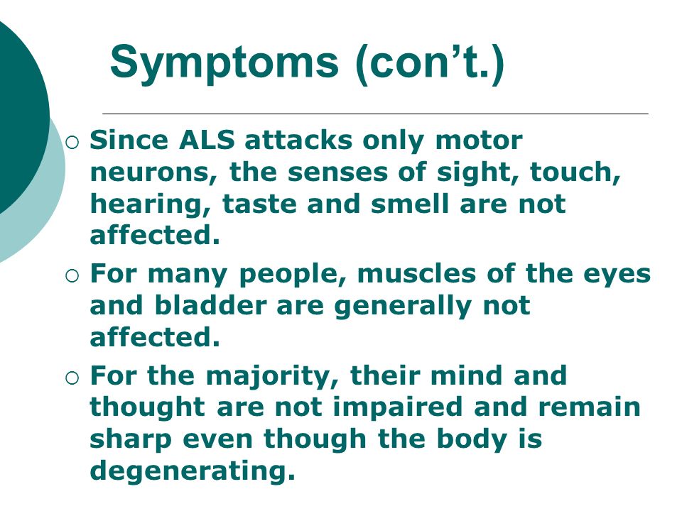 Symptoms (con’t.) Since ALS attacks only motor neurons, the senses of sight, touch, hearing, taste and smell are not affected.