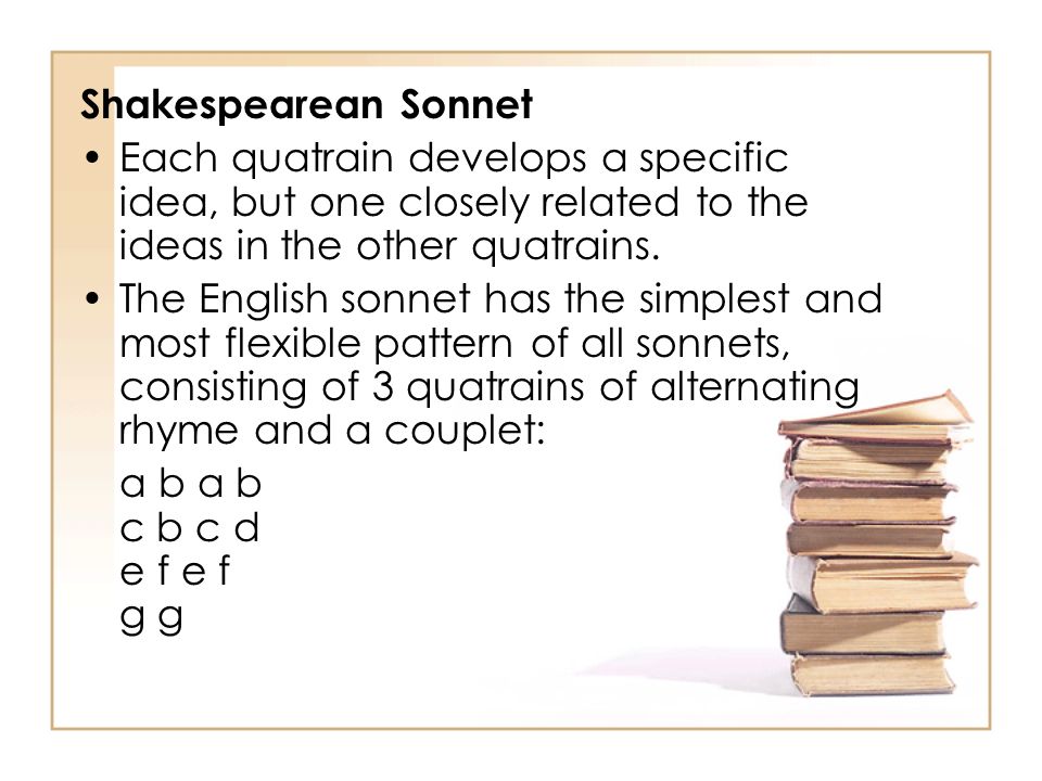 Shakespearean Sonnet Each quatrain develops a specific idea, but one closely related to the ideas in the other quatrains.