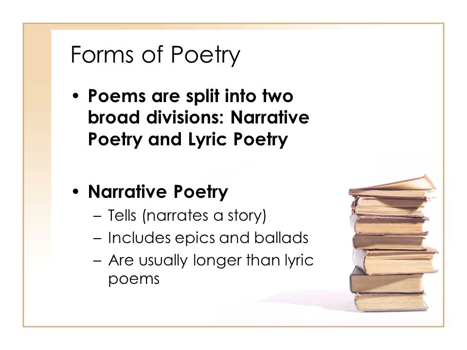 Forms of Poetry Poems are split into two broad divisions: Narrative Poetry and Lyric Poetry. Narrative Poetry.