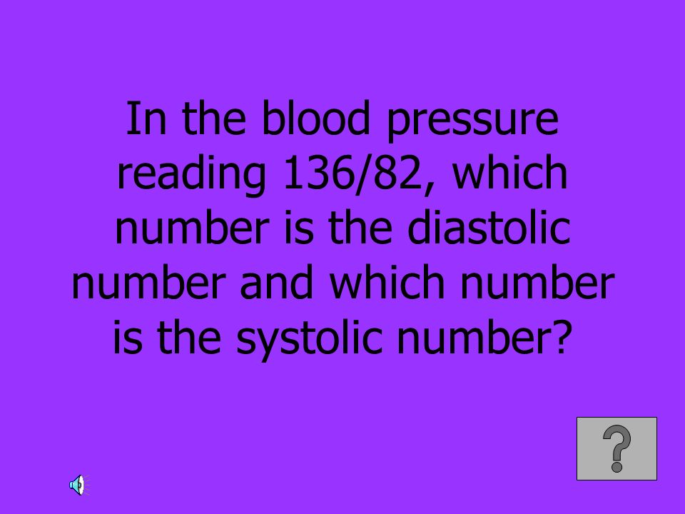 In the blood pressure reading 136/82, which number is the diastolic number and which number is the systolic number