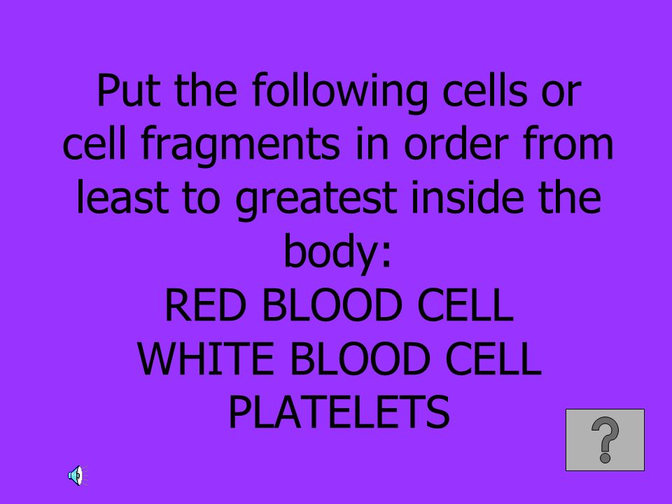 Put the following cells or cell fragments in order from least to greatest inside the body: RED BLOOD CELL WHITE BLOOD CELL PLATELETS