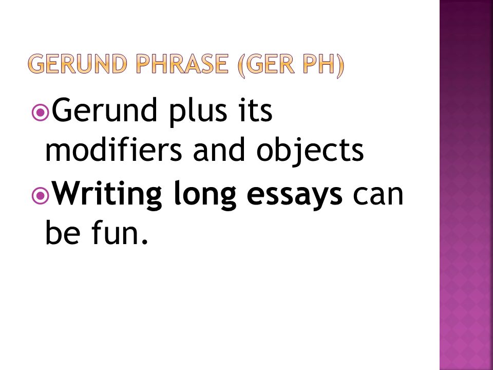 Gerund plus its modifiers and objects Writing long essays can be fun.