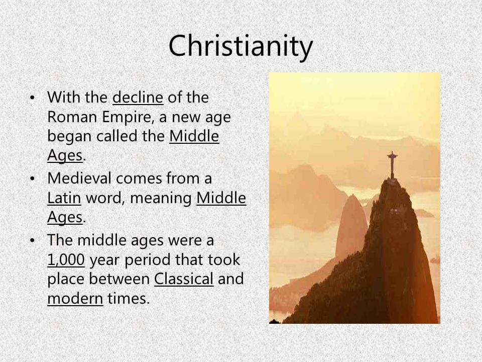 Christianity With the decline of the Roman Empire, a new age began called the Middle Ages. Medieval comes from a Latin word, meaning Middle Ages.