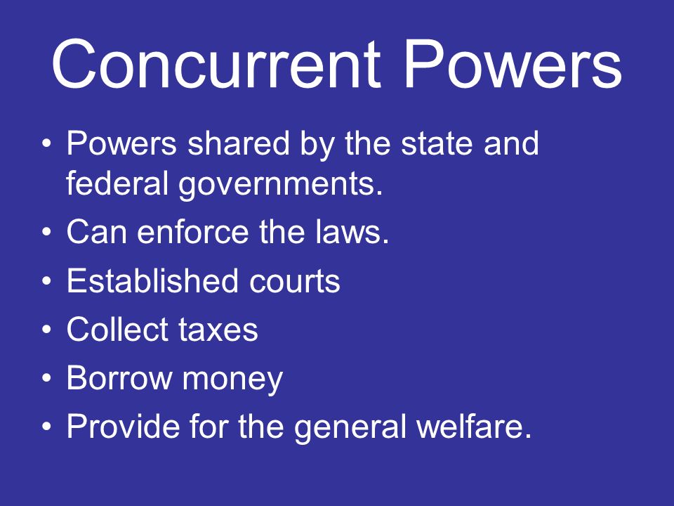 Concurrent Powers Powers shared by the state and federal governments.