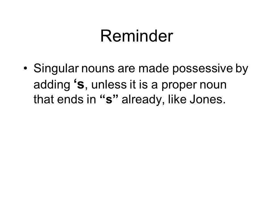 Reminder Singular nouns are made possessive by adding ‘s, unless it is a proper noun that ends in s already, like Jones.