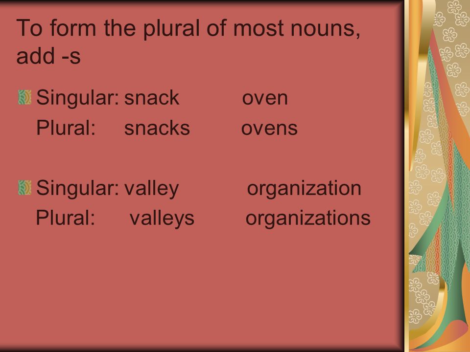 To form the plural of most nouns, add -s