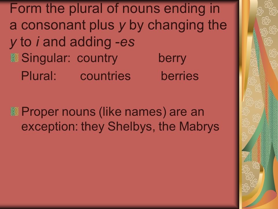 Form the plural of nouns ending in a consonant plus y by changing the y to i and adding -es