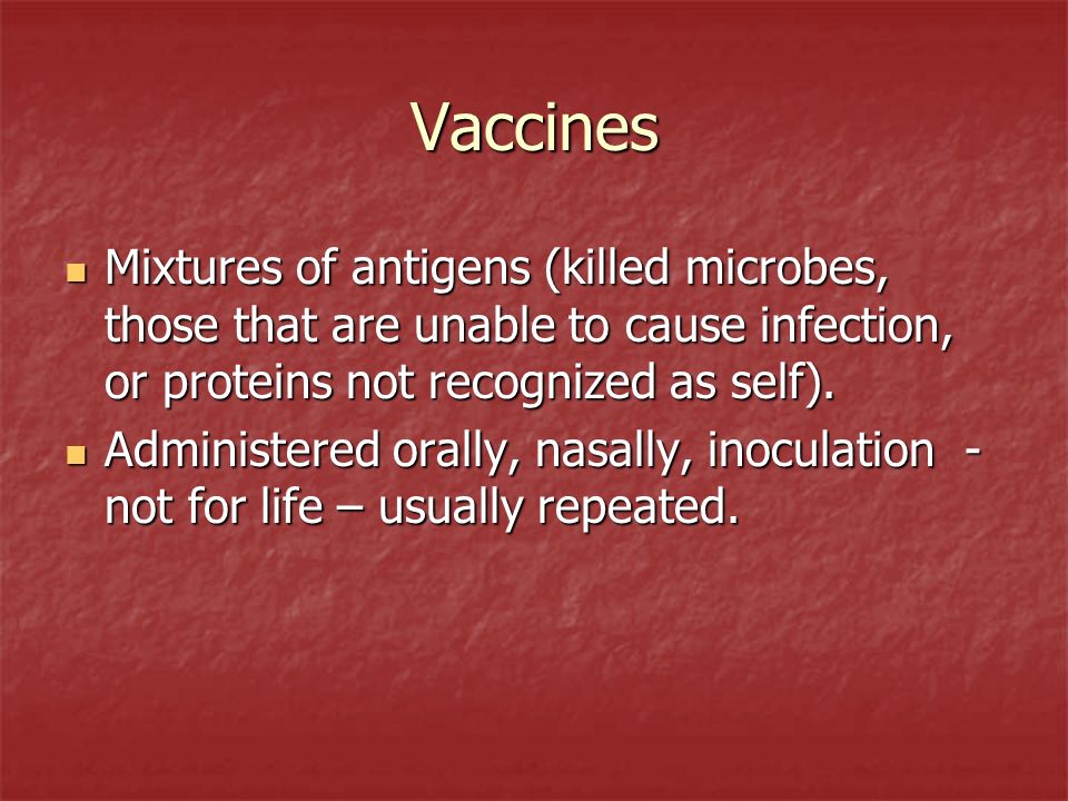 Vaccines Mixtures of antigens (killed microbes, those that are unable to cause infection, or proteins not recognized as self).