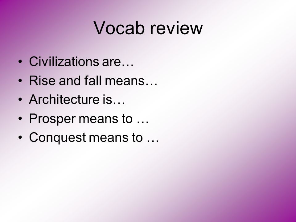 Vocab review Civilizations are… Rise and fall means… Architecture is…