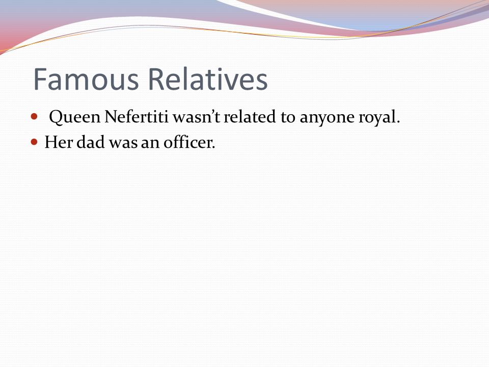 Famous Relatives Queen Nefertiti wasn’t related to anyone royal.