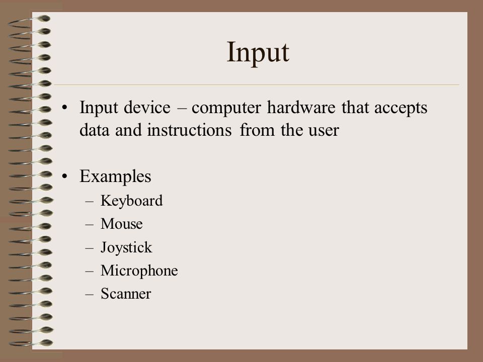 Input Input device – computer hardware that accepts data and instructions from the user. Examples.
