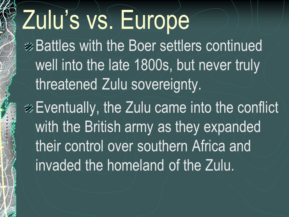 Zulu’s vs. Europe Battles with the Boer settlers continued well into the late 1800s, but never truly threatened Zulu sovereignty.