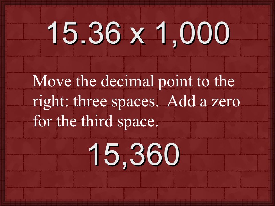 15.36 x 1,000 Move the decimal point to the right: three spaces.