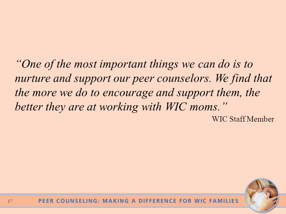 One of the most important things we can do is to nurture and support our peer counselors. We find that the more we do to encourage and support them, the better they are at working with WIC moms.