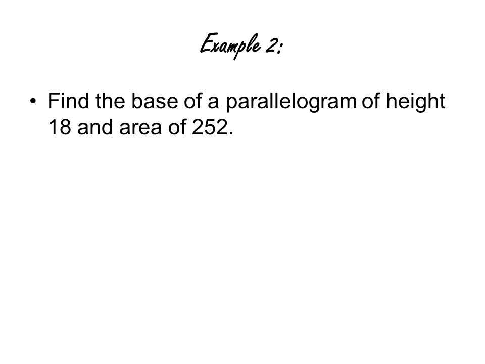 Example 2: Find the base of a parallelogram of height 18 and area of 252.