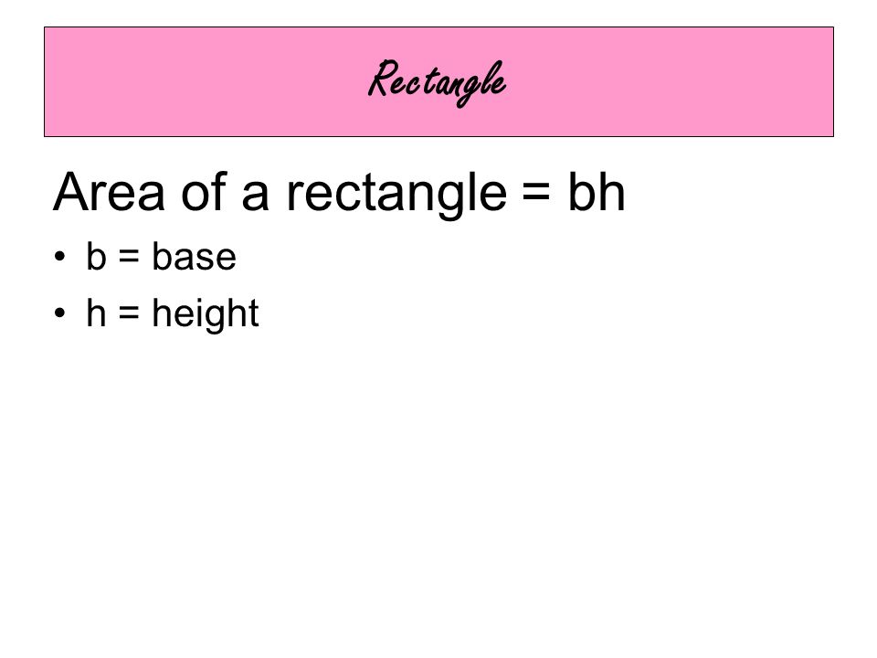 Rectangle Area of a rectangle = bh b = base h = height