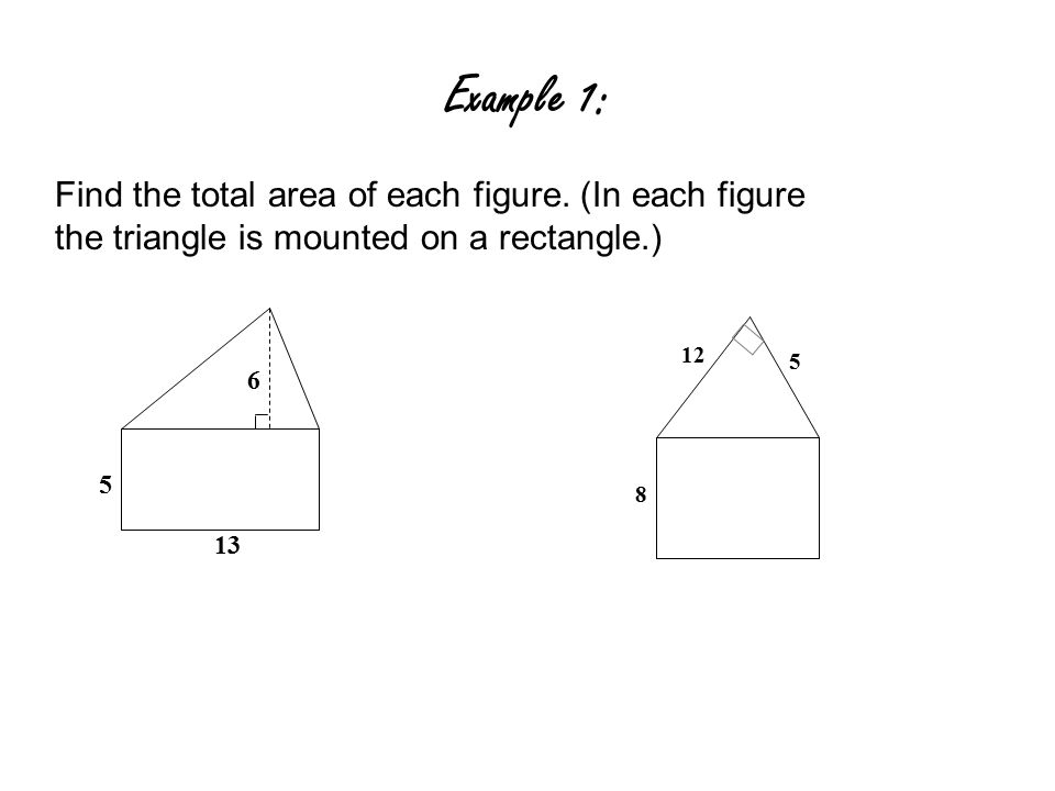 Example 1: Find the total area of each figure. (In each figure the triangle is mounted on a rectangle.)