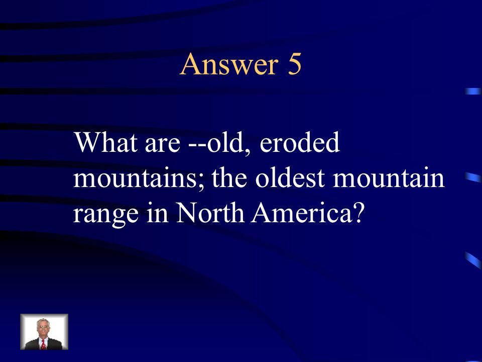 Answer 5 What are --old, eroded mountains; the oldest mountain range in North America
